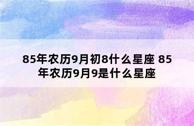 85年农历9月初8什么星座 85年农历9月9是什么星座